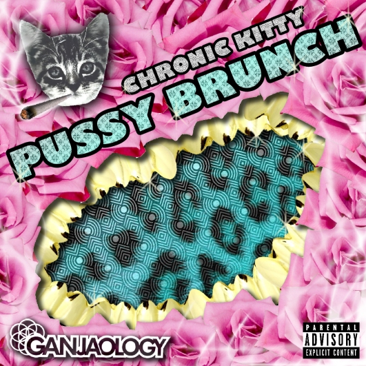 Pussy Brunch, Ganjaology, Chronic Kitty